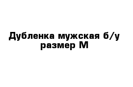Дубленка мужская б/у размер М